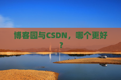 博客园与CSDN，哪个更好？